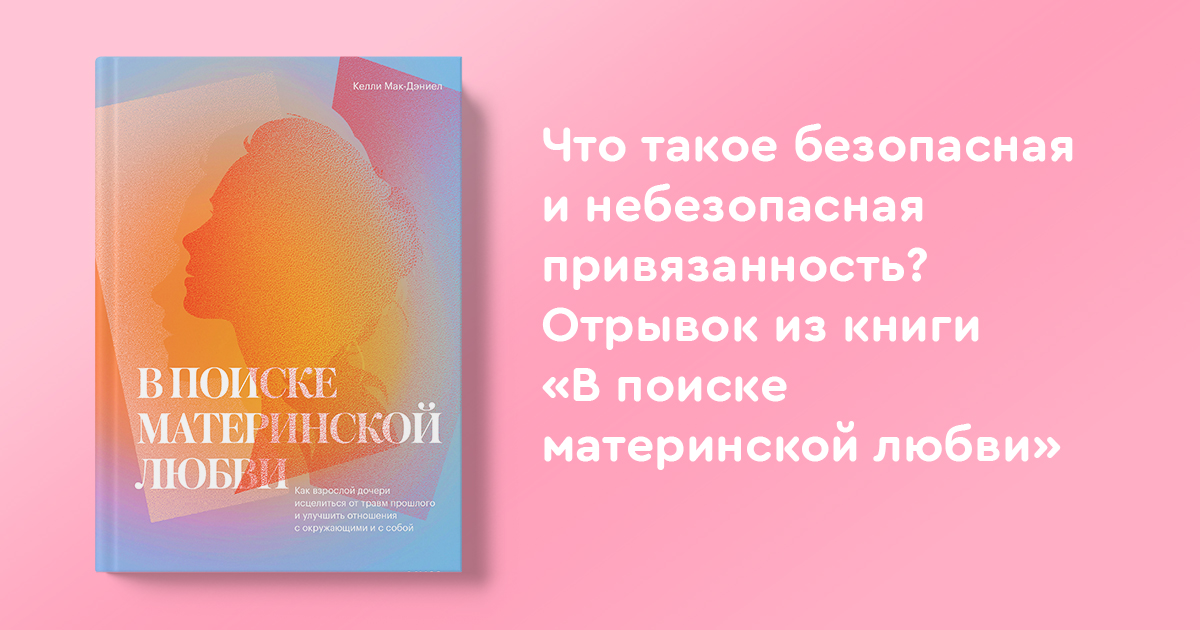 Небезопасная привязанность. В поиске материнской любви Келли Мак-Дэниел. В поиске материнской любви книга. Безопасная привязанность. Узы материнской любви.