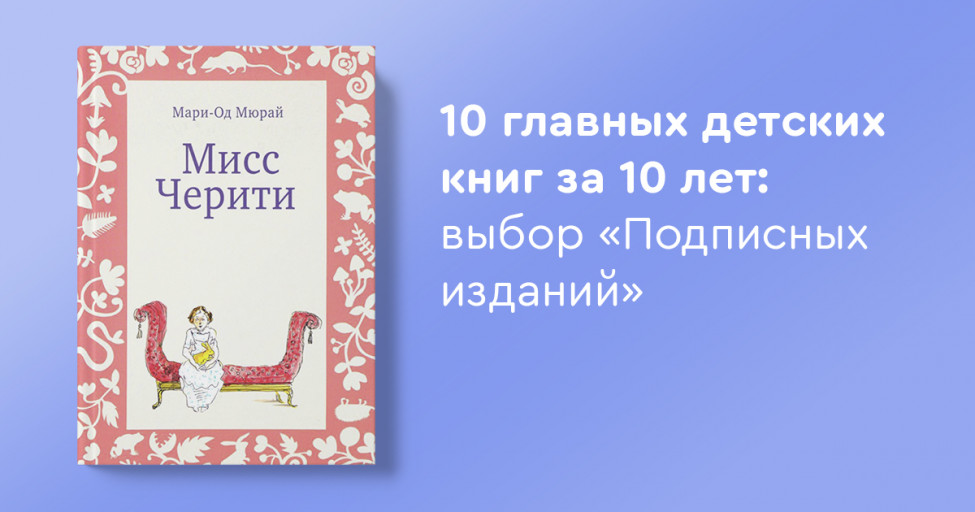 10 главных детских книг за 10 лет: выбор «Подписных изданий»