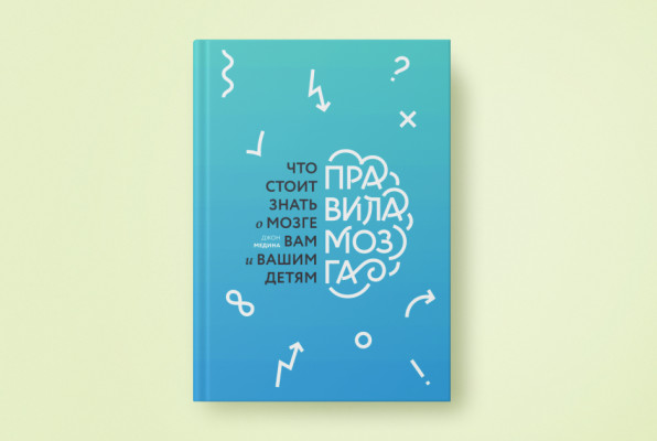 Книга «Правила мозга» | Автор: Анна Мельникова | Иллюстратор: Джон Медина | Дизайнер: Дана Хагабанова | Перевод с английского Ксении Ивановой | Издательство: МИФ