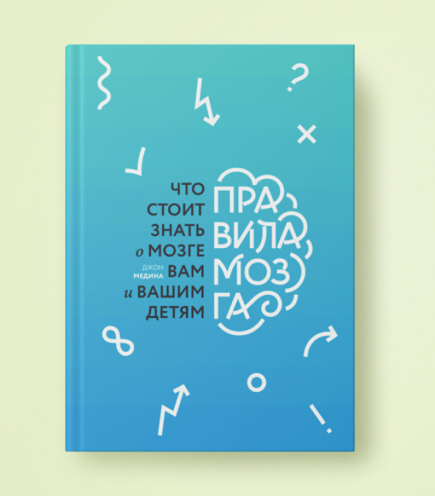 Книга «Правила мозга» | Автор: Анна Мельникова | Иллюстратор: Джон Медина | Дизайнер: Дана Хагабанова | Перевод с английского Ксении Ивановой | Издательство: МИФ
