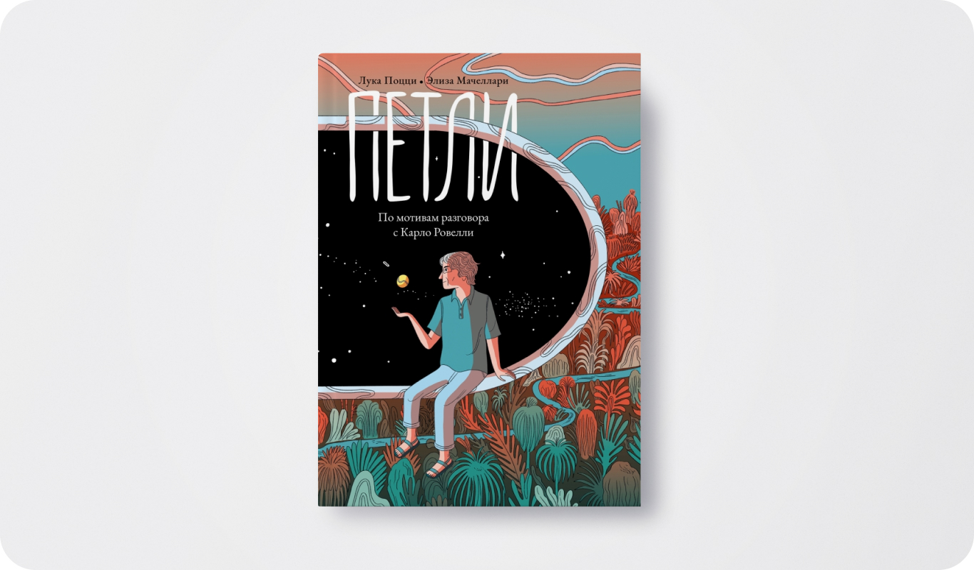 Книга «Петли. По мотивам разговора с Карло Ровелли» | Автор: Лука Поцци | Иллюстратор: Элиза Мачеллари |  Перевод: Екатерина Даровская | Издательство: Поляндрия